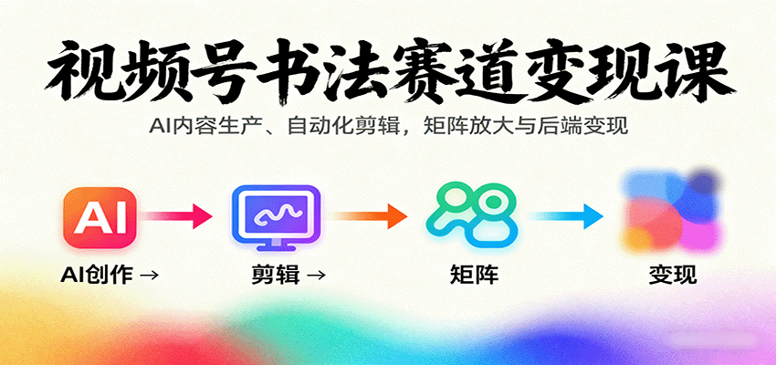 视频号书法赛道变现课：AI内容生产、自动化剪辑，矩阵放大与后端变现-余宽网创