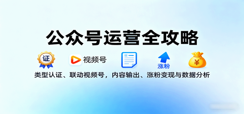 公众号运营全攻略:类型认证、联动视频号,内容输出、涨粉变现与数据分析-余宽网创