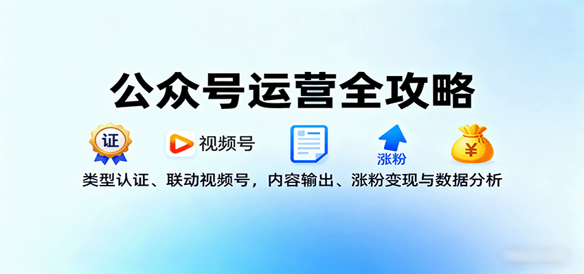 公众号运营全攻略：类型认证、联动视频号，内容输出、涨粉变现与数据分析-余宽网创