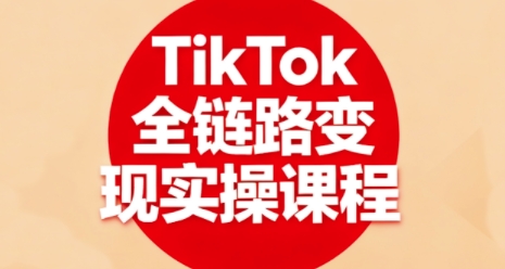 TikTok全链路变现实操课程，全方位助力学员掌握TK变现技能-余宽网创
