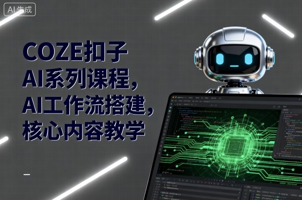 COZE扣子AI系列课程，AI工作流搭建，核心内容教学-余宽网创