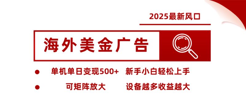 2025最新风口 海外美金广告 单机单日变现500+ 可矩阵放大 设备越多收…-余宽网创