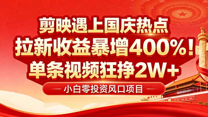 国庆流量风口！剪映小白吃红利：0基础几分钟一条，拉新收益暴涨400%，…-
