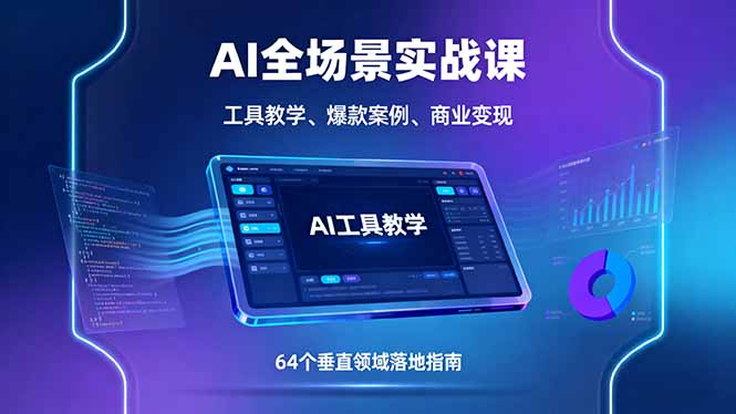 AI全场景实战课，工具教学、爆款案例、商业变现，64个垂直领域落地指南-