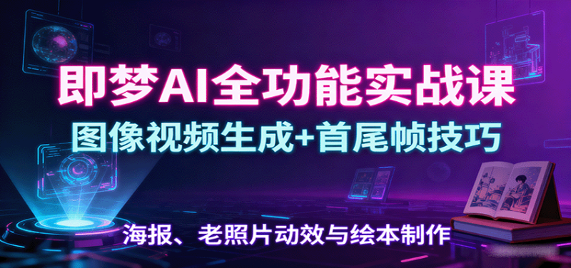 即梦AI全功能实战课:图像视频生成+首尾帧技巧,海报、老照片动效与绘本制作-余宽网创