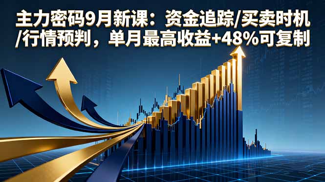 主力密码9月新课：资金追踪/买卖时机/行情预判，单月最高收益+48%可复制-余宽网创