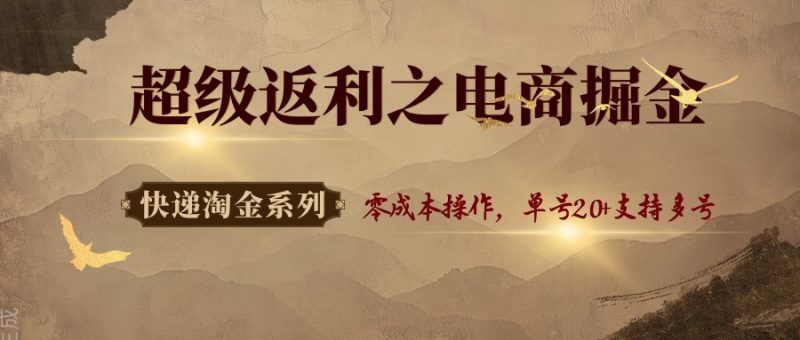 快递淘金系列;超级返利之电商掘金,零成本操作,单号20+支持多号-余宽网创