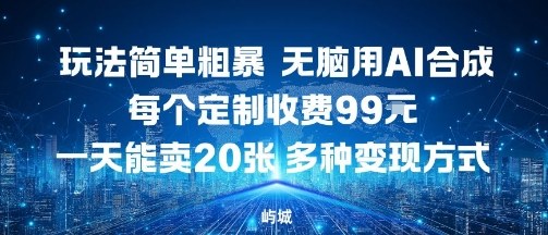 玩法简单粗暴，无脑用AI合成，每个定制收费99米，一天能搞10张，多种变现方式-