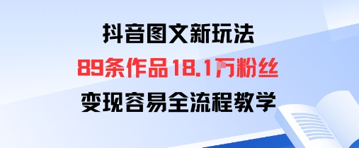抖音图文新玩法：89条作品收获18.1W粉丝，变现容易全流程教学-