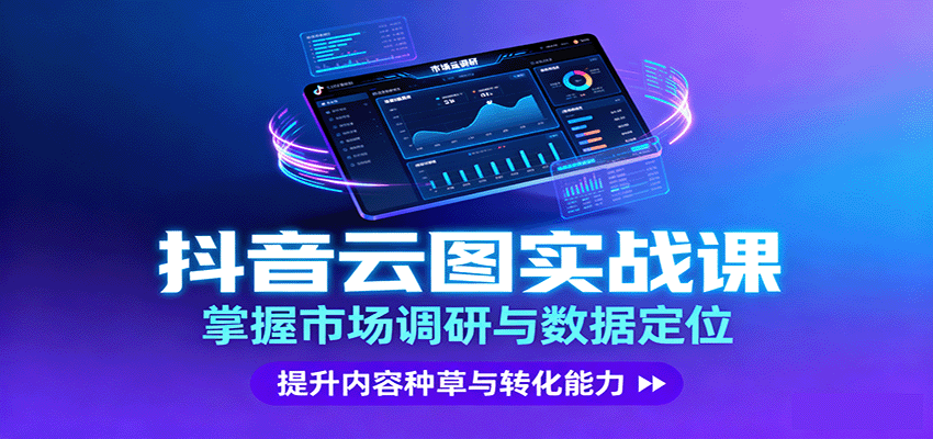 抖音云图实战，掌握市场调研与数据定位，提升内容种草与转化能力-