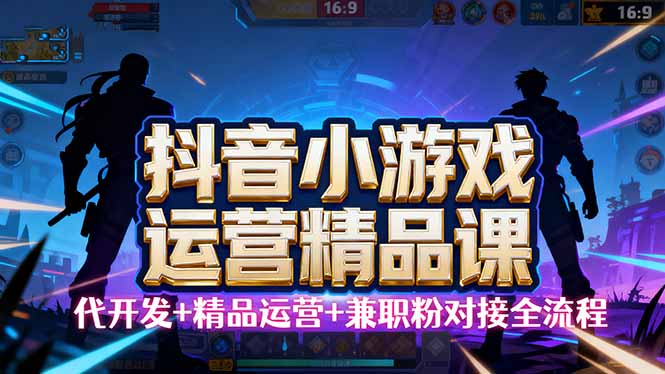 【抖音小游戏精品运营课】小白也可以操作，从0开始学小游戏运营，操作…-