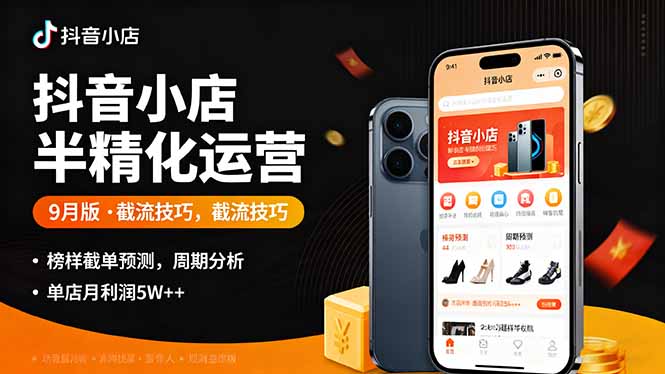 抖音小店半精细化运营9月版，截流技巧,榜单预判,周期分析，单店月利润5w+-余宽网创