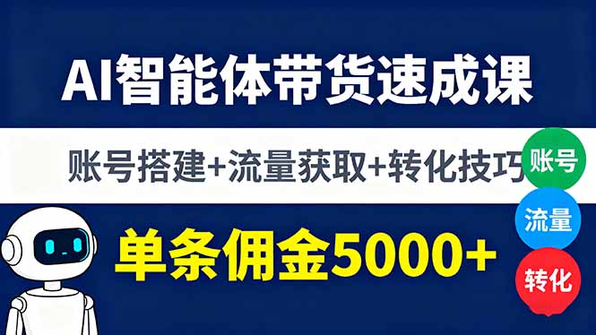 AI智能体带货速成课，账号搭建+流量获取+转化技巧，单条佣金5000+-余宽网创