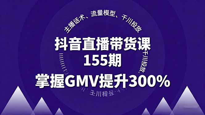 抖音直播带货课155期，主播话术、流量模型、千川投放，掌握GMV提升300%-余宽网创