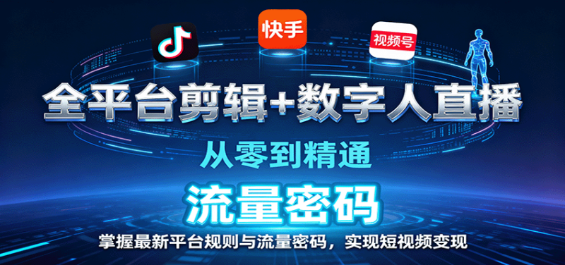 全平台剪辑+数字人直播,从零到精通,掌握最新平台规则与流量密码,实现短视频变现-余宽网创