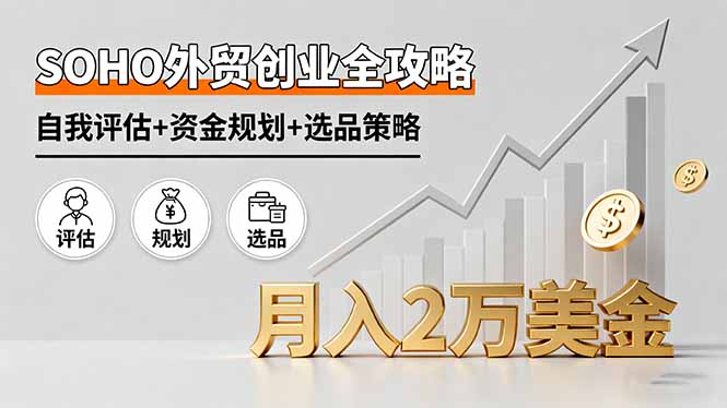 SOHO外贸创业全攻略，自我评估+资金规划+选品策略，月入2万美金-余宽网创