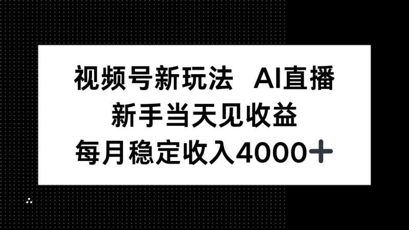 视频号新玩法AI直播，新手小白当天见收益，月入4000+-余宽网创