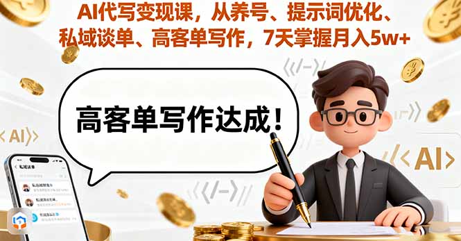 AI代写变现课，从养号、提示词优化、私域谈单、高客单写作，7天掌握月入5w-余宽网创