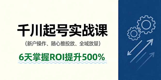 抖音千川起号实战课，新户操作,随心推投放,全域放量，6天掌握ROI提升500%-余宽网创