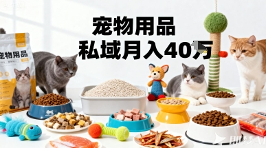 月变现40个！宠物用品私域运营的精准掘金之道玩法-余宽网创