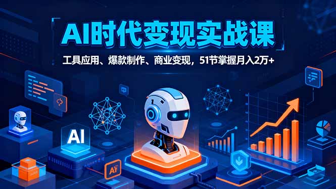 AI时代全场景实战课，工具应用、爆款制作、商业变现，51节掌握月入2万+-余宽网创