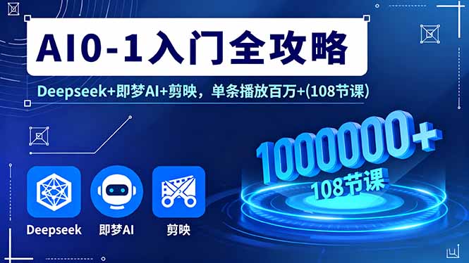 AI0-1入门全攻略，Deepseek+即梦AI+剪映，单条播放百万+(108节课-余宽网创
