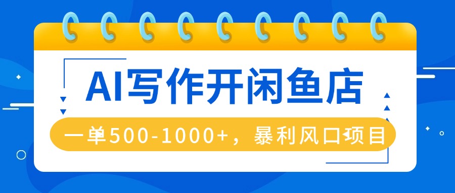 AI写作开闲鱼店，一单500-1000+，暴利风口项目，永不失业副业兼职-余宽网创
