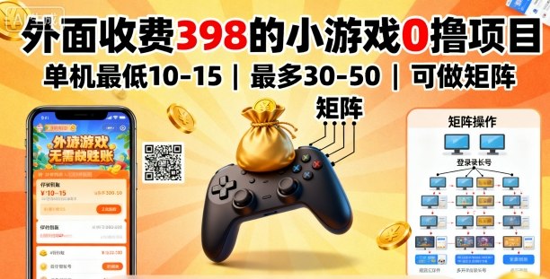 外面收费398的小游戏0撸项目，单机最低10-15，最多30-50单机，可以做矩阵-余宽网创
