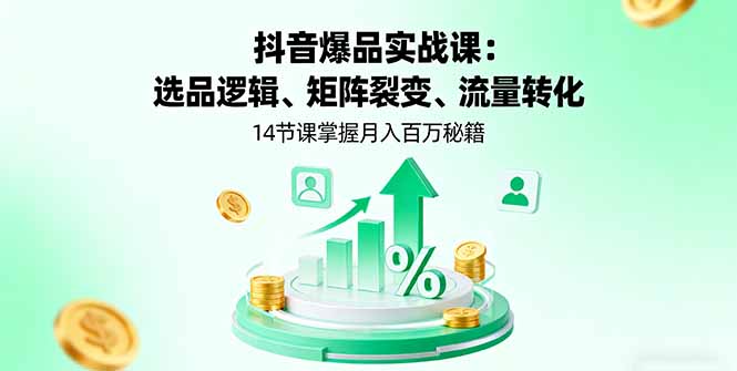 抖音爆品实战课：选品逻辑、矩阵裂变、流量转化，14节课掌握月入百万秘籍-余宽网创