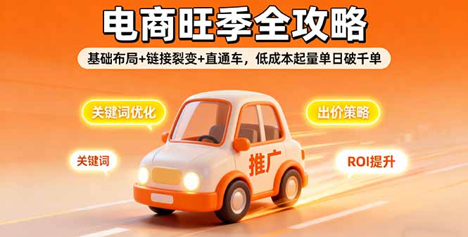 2025电商旺季全攻略，基础布局+链接裂变+直通车，低成本起量单日破千单-余宽网创
