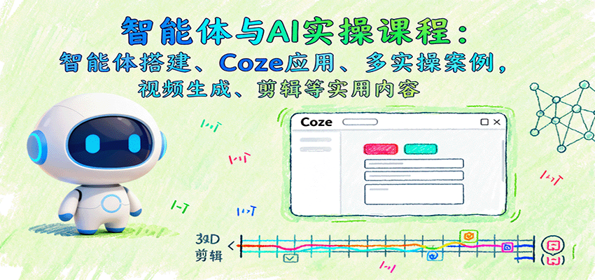 智能体与AI实操课程：智能体搭建、Coze应用、多实操案例，视频生成、剪辑等实用内容-佐思资源网下载-专注于互联网平台分享平台