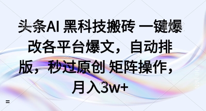 头条AI黑科技搬砖项目一键爆改各平台爆文，自动排版，秒过原创矩阵操作，月入3w+【揭秘】-余宽网创