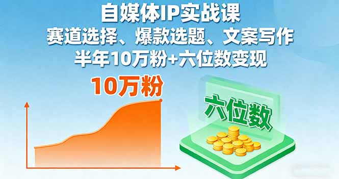自媒体IP实战课，赛道选择、爆款选题、文案写作，半年10万粉+六位数变现-余宽网创