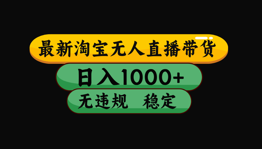 【最新】淘宝无人直播带货，独家技术，日入1000+，无违规无封号，操作…-余宽网创