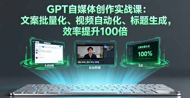 GPT自媒体创作实战课：文案批量化、视频自动化、标题生成，效率提升100倍-余宽网创
