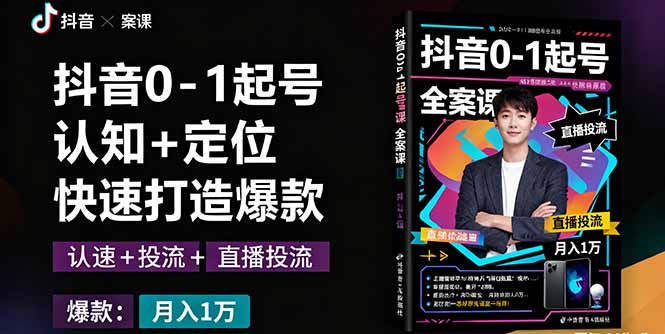 抖音0-1起号全案课：认知+定位+直播投流+快速打造爆款，月入10万+秘籍-余宽网创