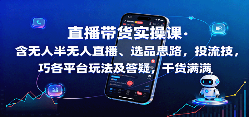 直播带货实操课：含无人半无人直播、选品思路，投流技巧，各平台玩法及答疑，干货满满-余宽网创