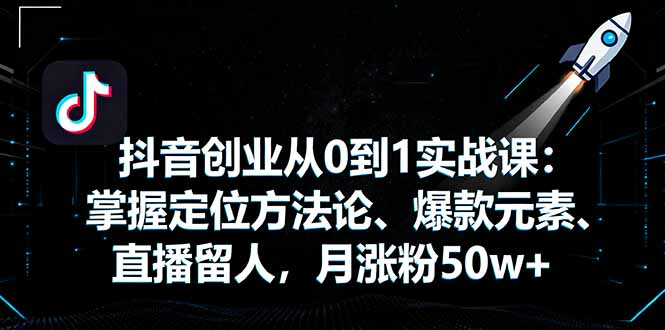 抖音创业从0到1实战课：掌握定位方法论、爆款元素、直播留人，月涨粉50w+-佐思资源网下载-专注于互联网平台分享平台