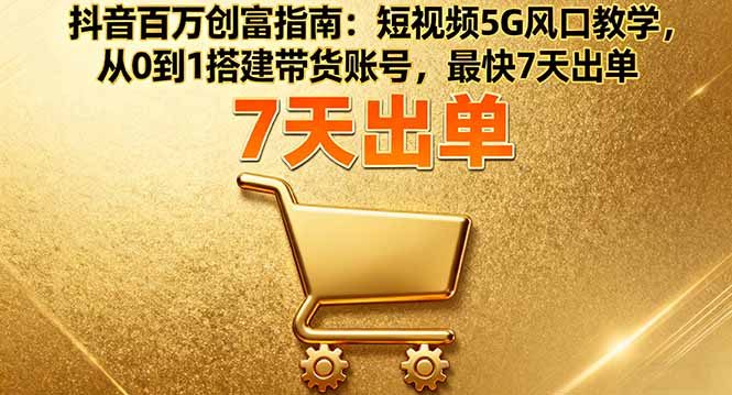 抖音百万创富指南：短视频5G风口教学，从0到1搭建带货账号，最快7天出单-佐思资源网下载-专注于互联网平台分享平台