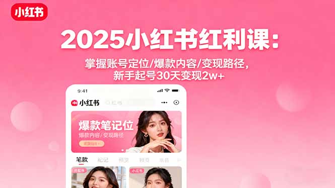 2025小红书红利课：掌握账号定位/爆款内容/变现路径，新手起号30天变现2w+-佐思资源网下载-专注于互联网平台分享平台
