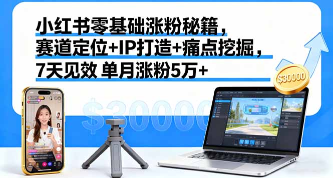 小红书零基础涨粉秘籍，赛道定位+IP打造+痛点挖掘，7天见效 单月涨粉5万+-佐思资源网下载-专注于互联网平台分享平台