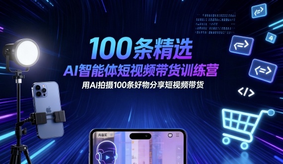 100条精选AI智能体短视频带货训练营，用AI拍摄100条好物分享短视频带货-佐思资源网下载-专注于互联网平台分享平台