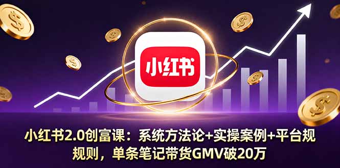 小红书2.0创富课：系统方法论+实操案例+平台规则，单条笔记带货GMV破20万-佐思资源网下载-专注于互联网平台分享平台