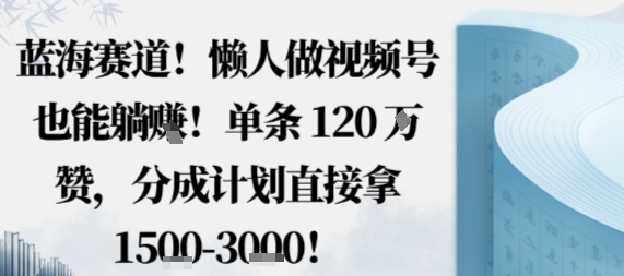 蓝海赛道，懒人做视频号也能躺挣，单条120W赞，分成计划直接拿1.5k，不用拍不用剪-佐思资源网下载-专注于互联网平台分享平台