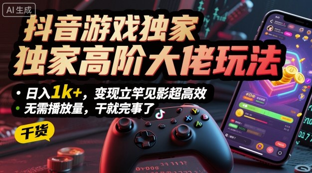 抖音游戏独家高阶大佬玩法，日入1k+，变现立竿见影超高效，无需播放量，干就完事了【揭秘】-佐思资源网下载-专注于互联网平台分享平台