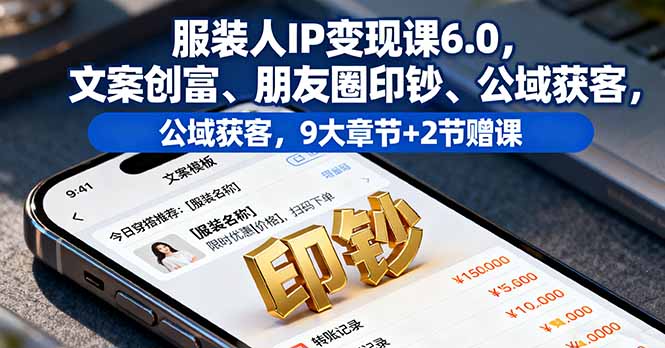 服装人IP变现课6.0，文案创富、朋友圈印钞、公域获客，9大章节+2节赠课-佐思资源网下载-专注于互联网平台分享平台