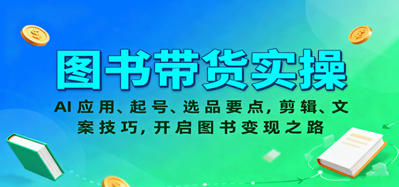 图书带货实操，AI应用、起号、选品要点，剪辑、文案技巧，开启图书变现之路-余宽网创