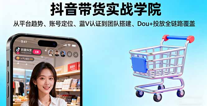 抖音带货实战学院:从平台趋势/账号定位/蓝V认证到团队搭建/Dou+投放全链路-佐思资源网下载-专注于互联网平台分享平台
