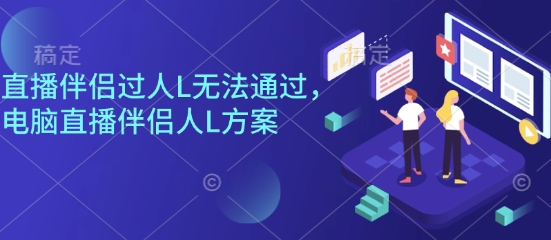 直播伴侣过人L无法通过，电脑直播伴侣人L方案，自测-佐思资源网下载-专注于互联网平台分享平台