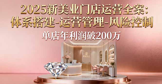 2025新美业门店运营全案：体系搭建-运营管理-风险控制，单店年利润破200万-佐思资源网下载-专注于互联网平台分享平台